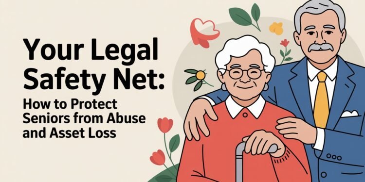 Your Legal Safety Net How to Protect Seniors From Abuse and Asset Loss