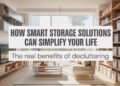 How Smart Storage Solutions Can Simplify Your Life The Real Benefits of Decluttering